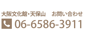 大阪文化館・天保山　お問い合わせ：06-5686-3911