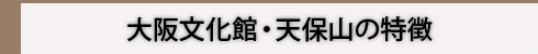 大阪文化館・天保山の特徴