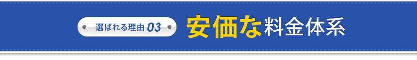 選ばれる理由 03 安価な料金体系