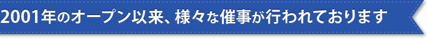 2001年のオープン以来、様々な催事が行われております