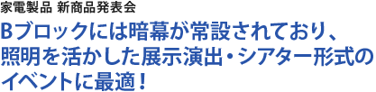 Bブロックには暗幕が常設されており、照明を活かした展示演出・シアター形式のイベントに最適！