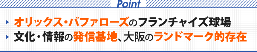 Point オリックス・バファローズのフランチャイズ球場 文化・情報の発信基地、大阪のランドマーク的存在