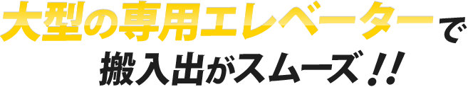 大型の専用エレベーター で 搬入出がスムーズ！！